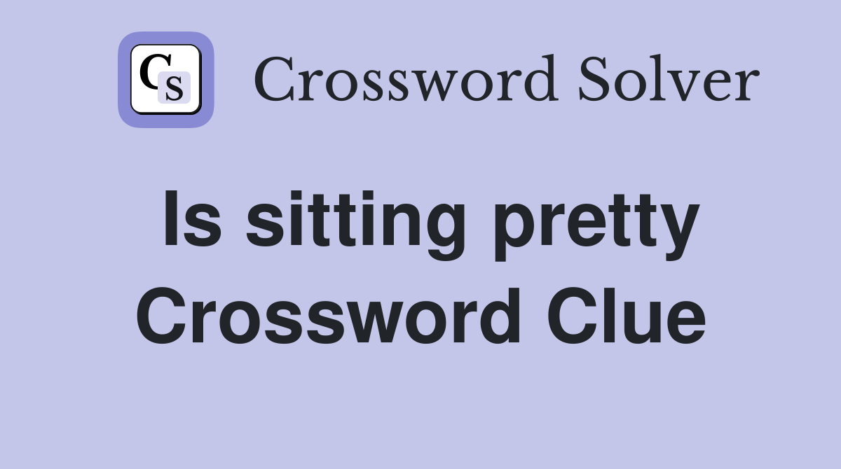 Is sitting pretty Crossword Clue