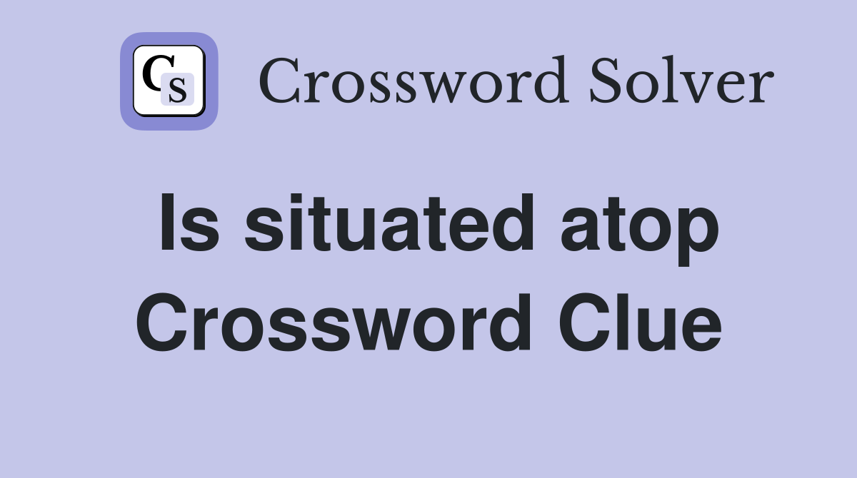 Is situated atop Crossword Clue