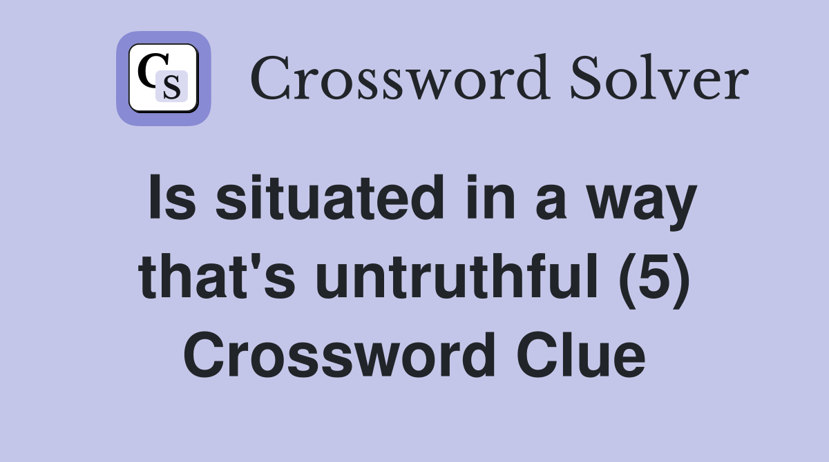 Is situated in a way that's untruthful (5) Crossword Clue