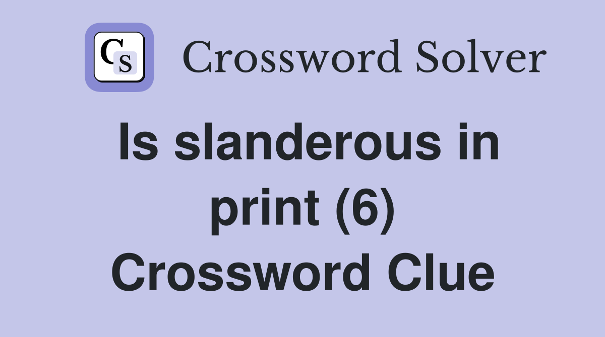 Is slanderous in print (6) Crossword Clue