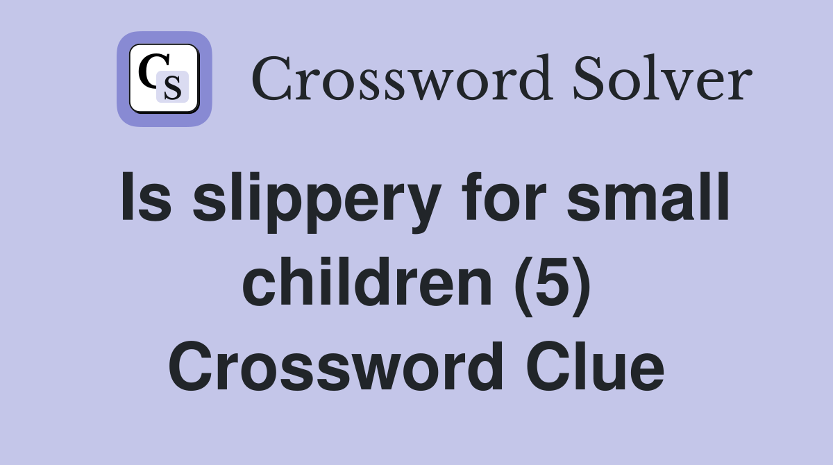 Is slippery for small children (5) Crossword Clue