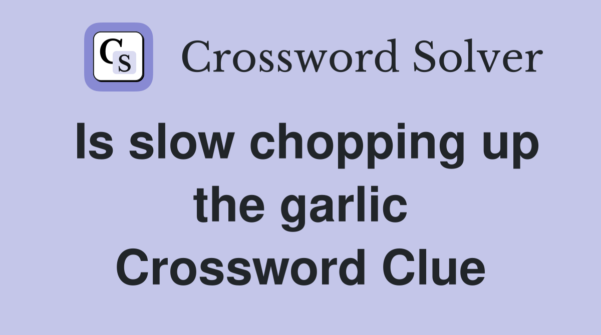 Is slow chopping up the garlic Crossword Clue