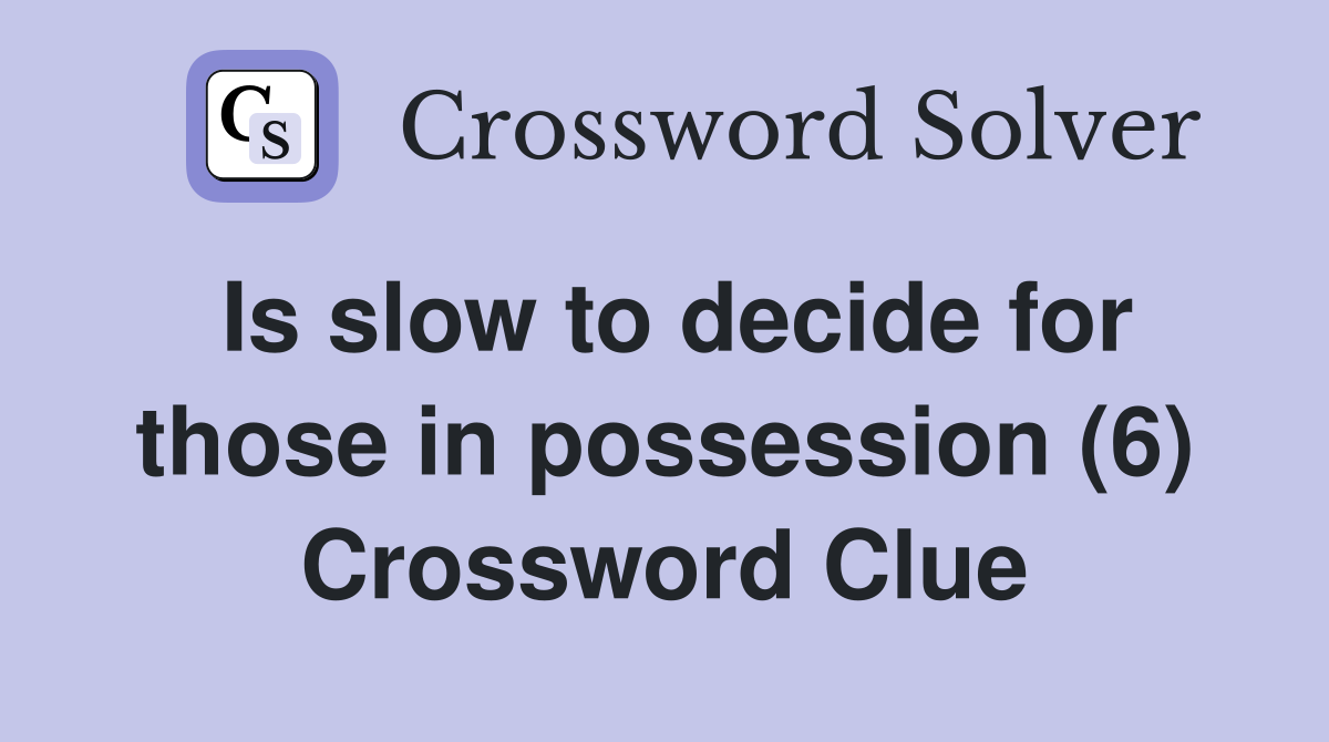 Is slow to decide for those in possession (6) Crossword Clue