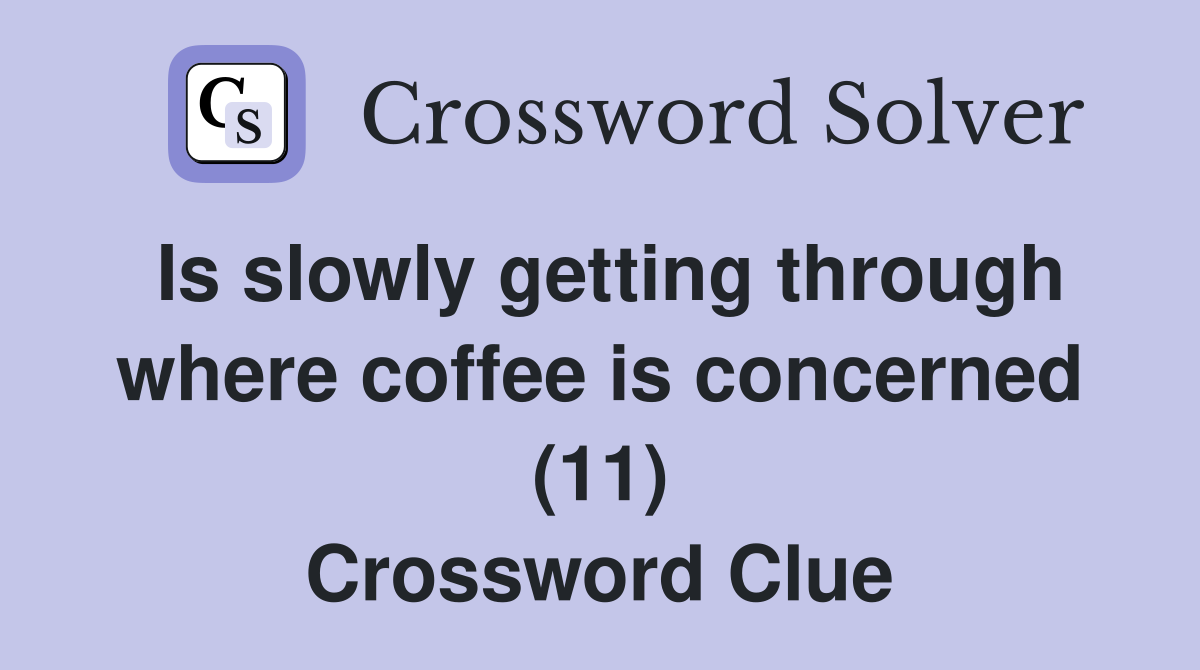 Is slowly getting through where coffee is concerned (11) Crossword Clue