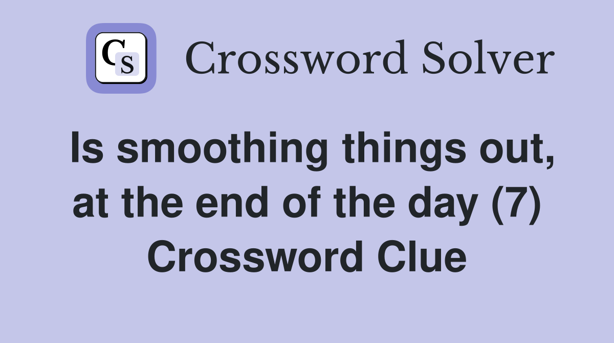 Is smoothing things out, at the end of the day (7) Crossword Clue