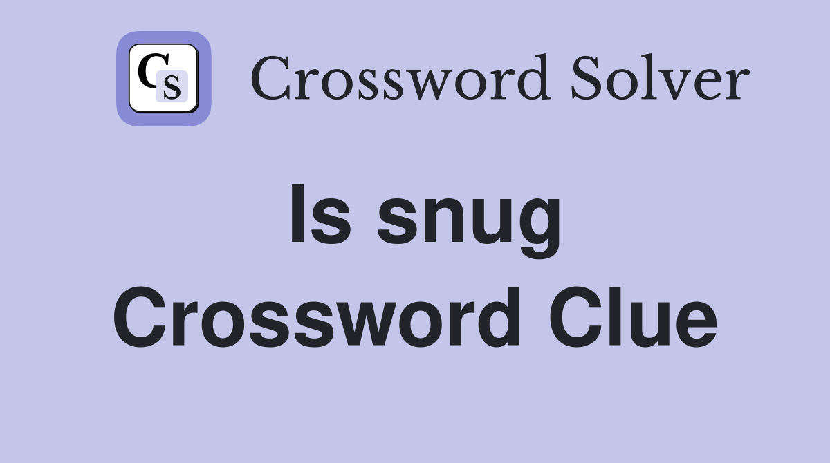 Is snug Crossword Clue