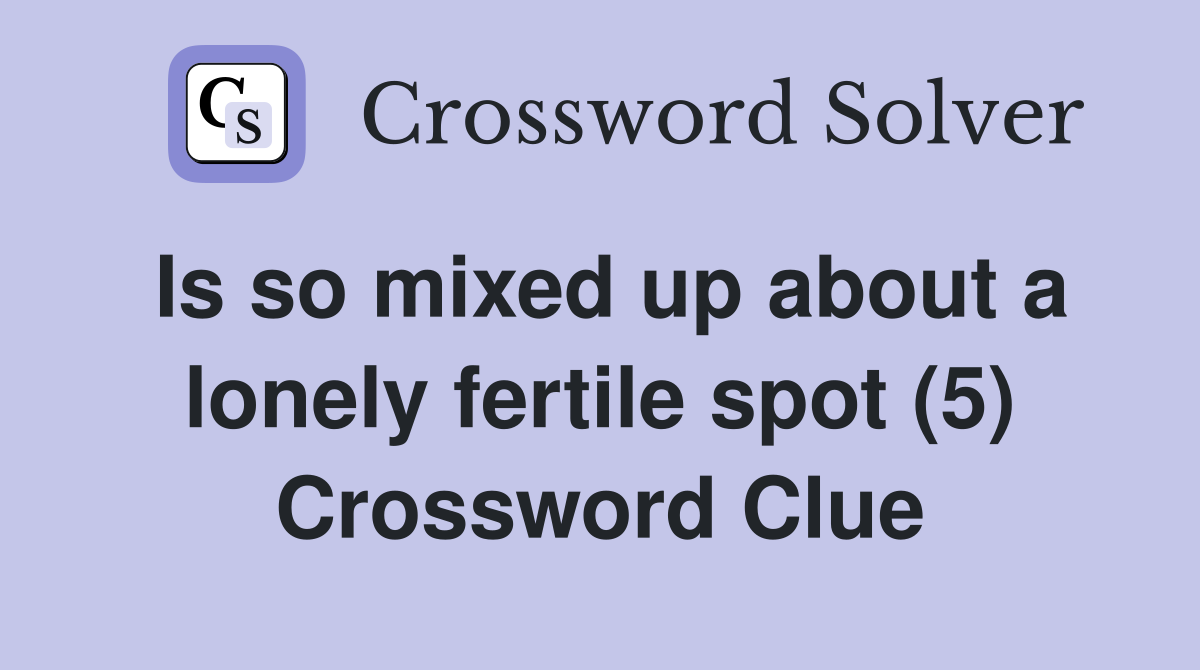Is so mixed up about a lonely fertile spot (5) Crossword Clue