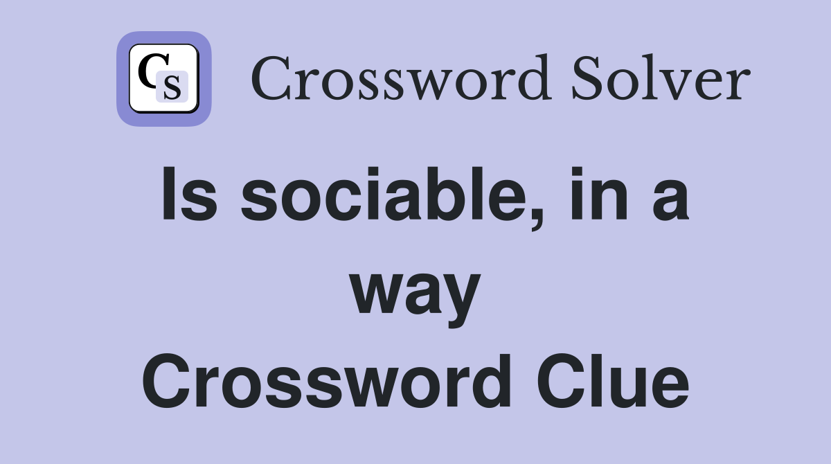 Is sociable, in a way Crossword Clue