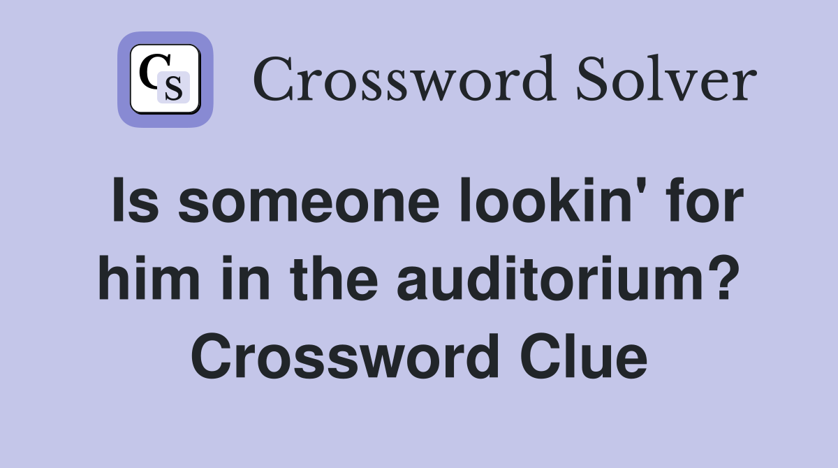 Is someone lookin' for him in the auditorium? Crossword Clue