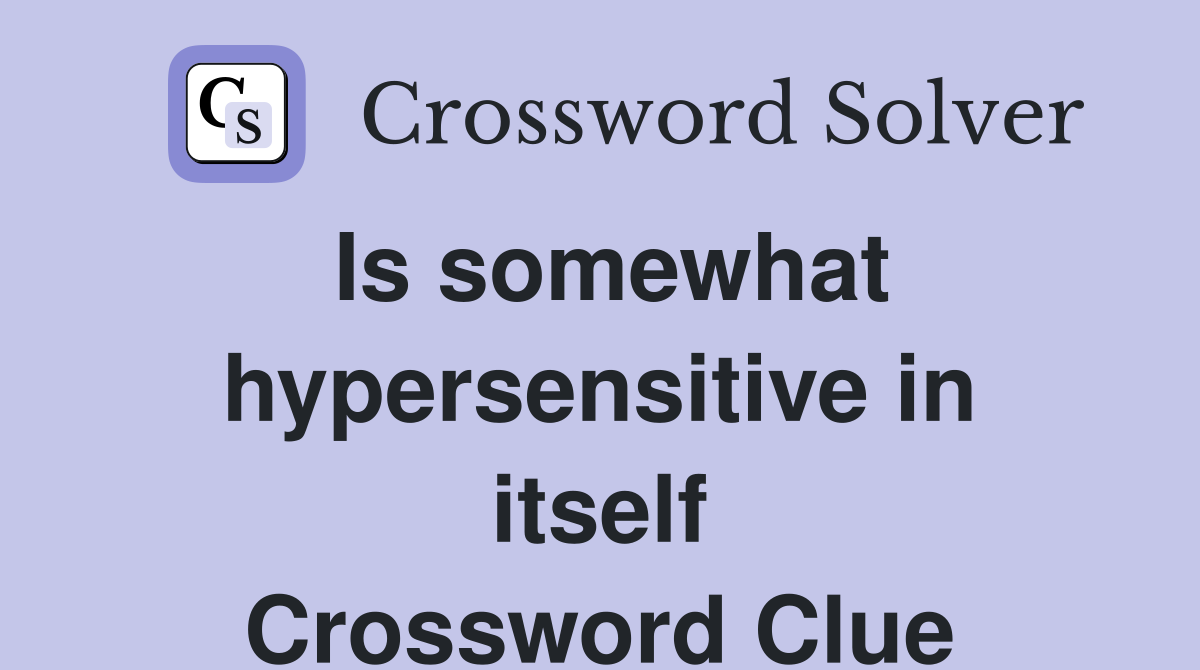 Is somewhat hypersensitive in itself Crossword Clue