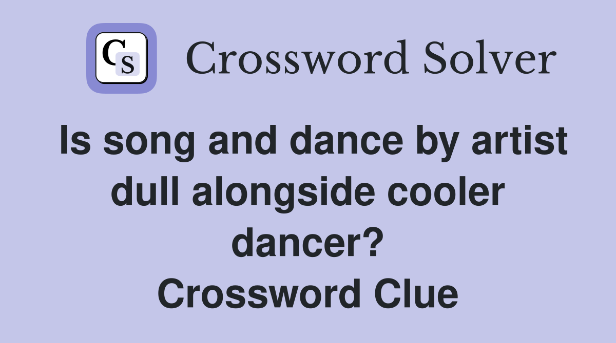 Is song and dance by artist dull alongside cooler dancer? Crossword Clue
