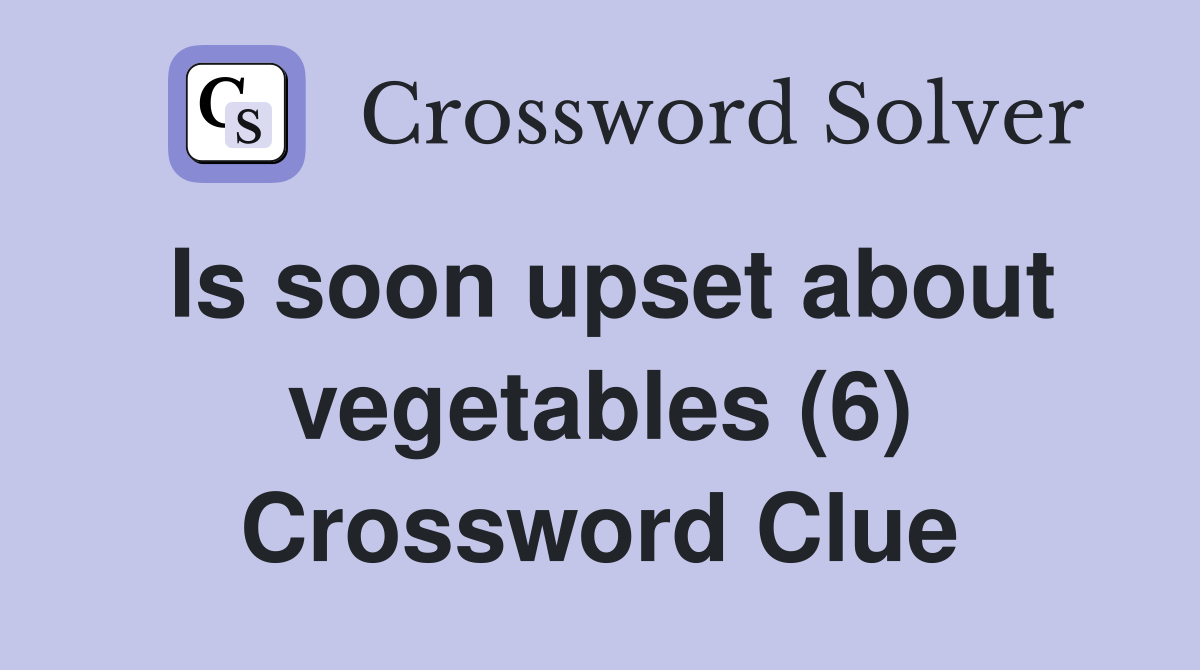 Is soon upset about vegetables (6) Crossword Clue