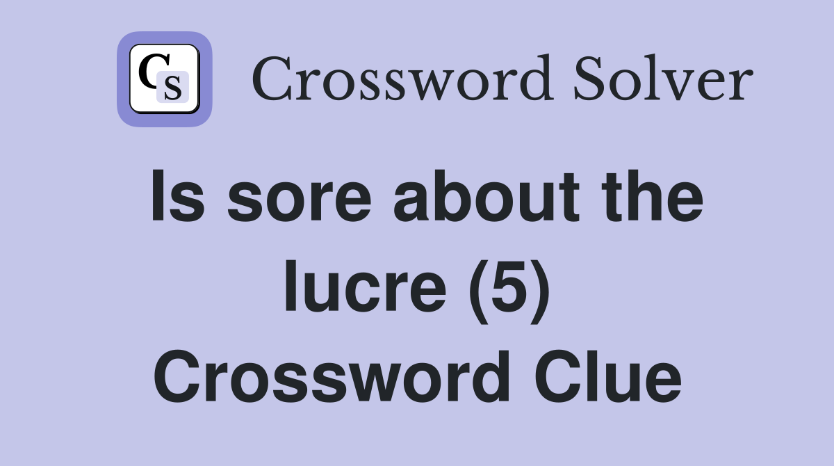 Is sore about the lucre (5) Crossword Clue