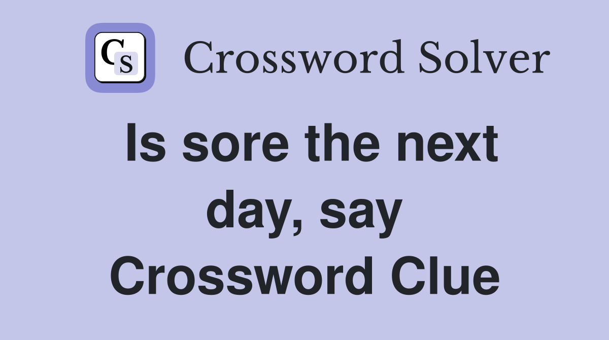 Is sore the next day, say Crossword Clue