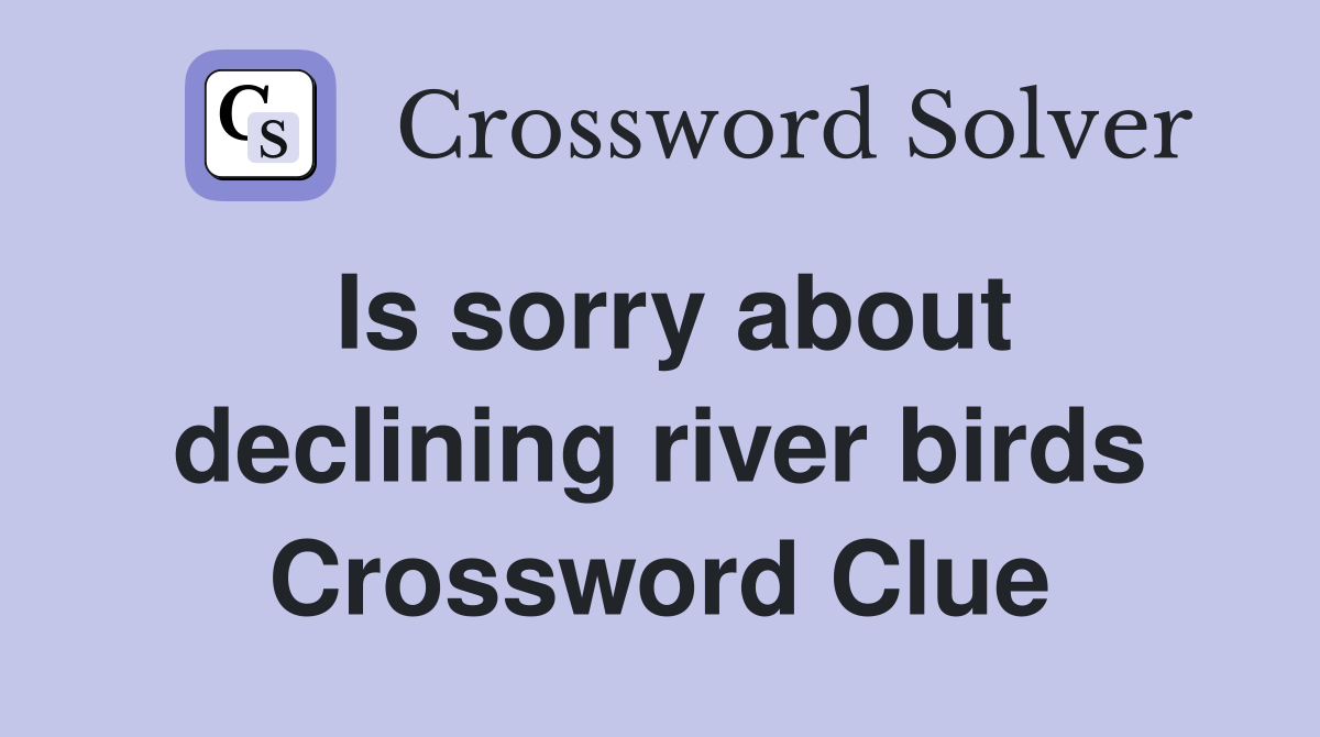 Is sorry about declining river birds Crossword Clue