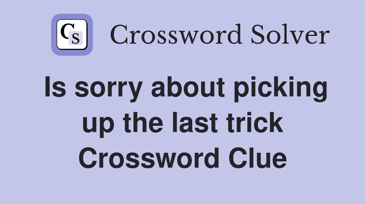 Is sorry about picking up the last trick Crossword Clue