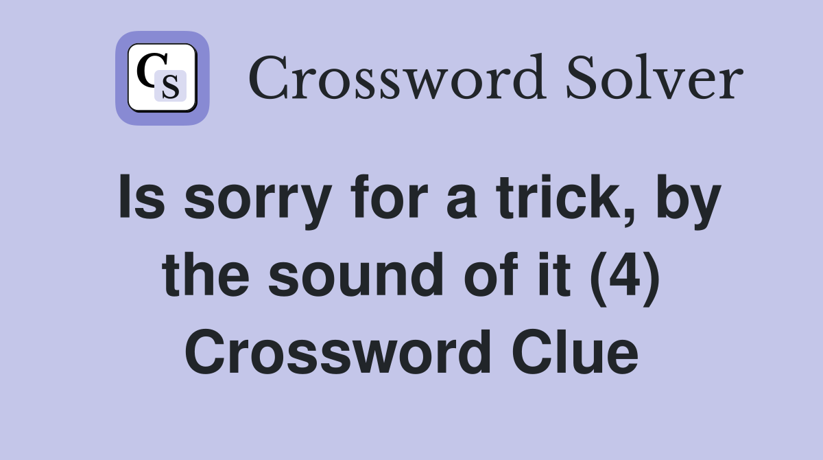 Is sorry for a trick, by the sound of it (4) Crossword Clue