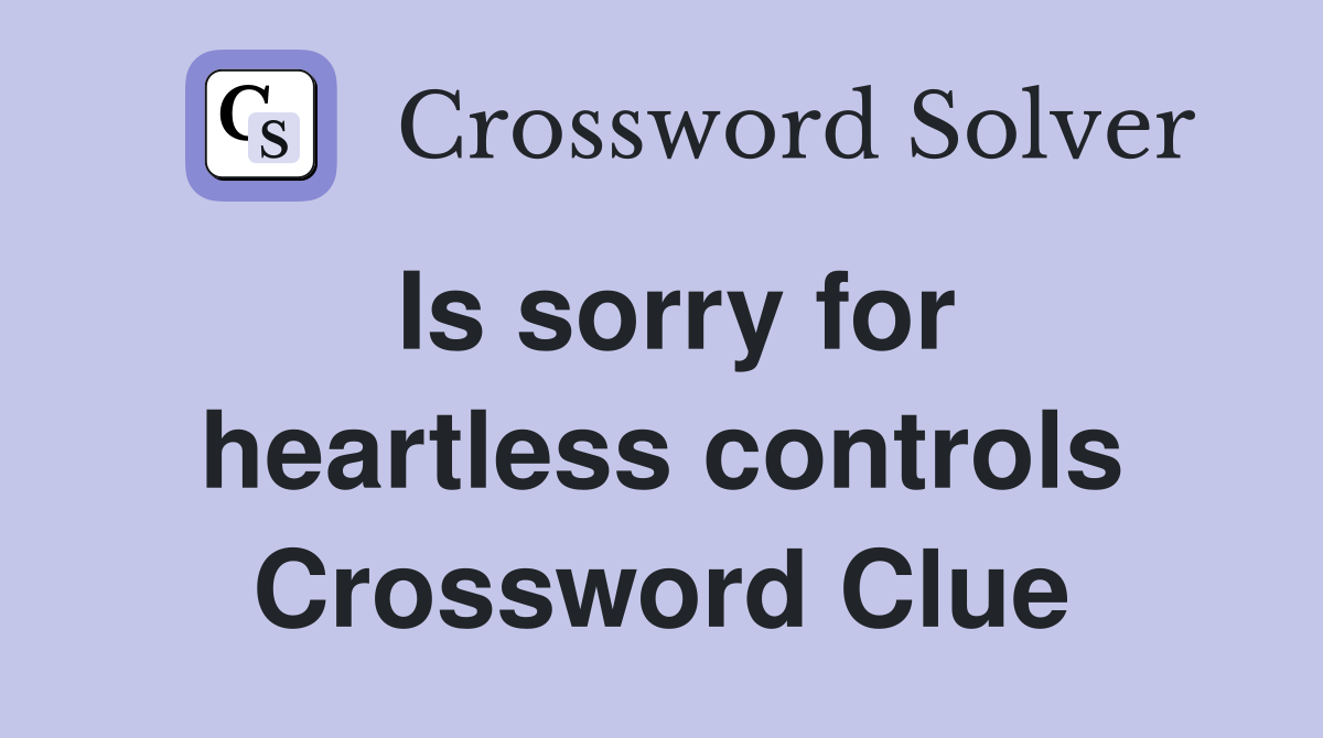 Is sorry for heartless controls Crossword Clue