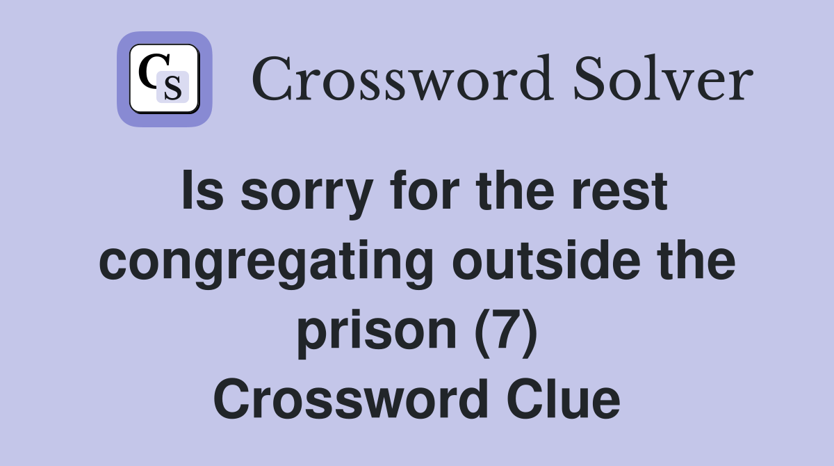 Is sorry for the rest congregating outside the prison (7) Crossword Clue