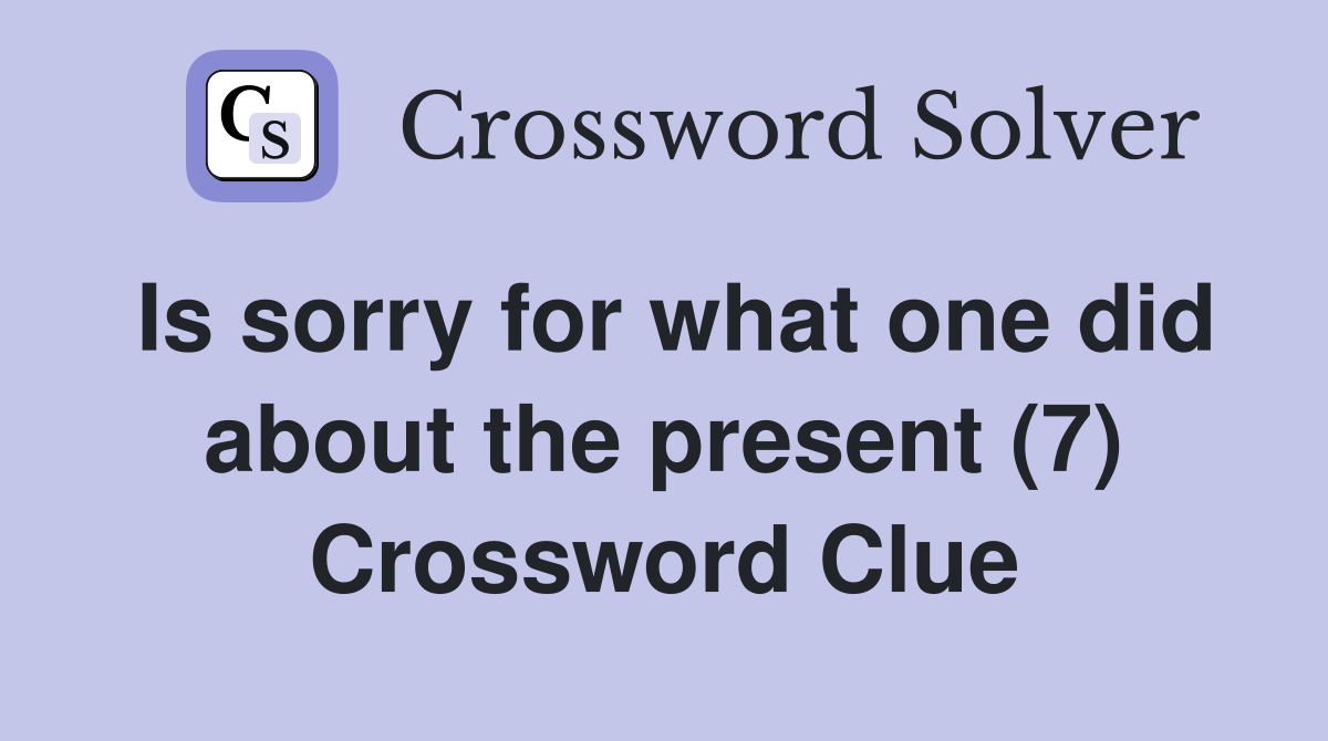 Is sorry for what one did about the present (7) Crossword Clue