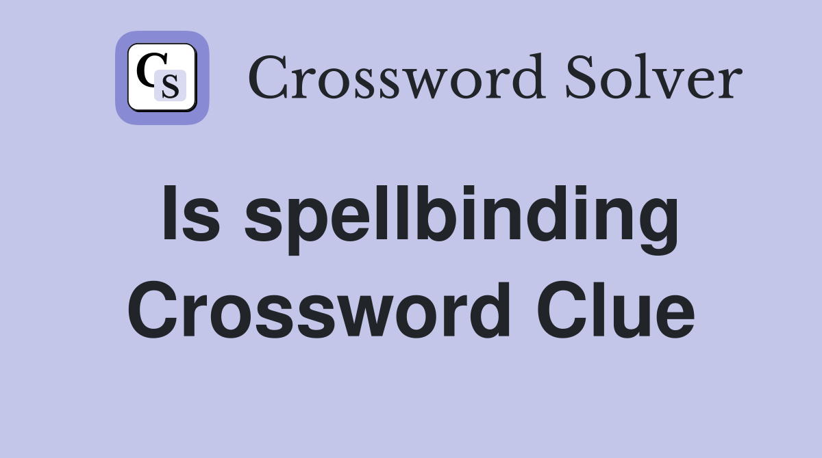 Is spellbinding Crossword Clue