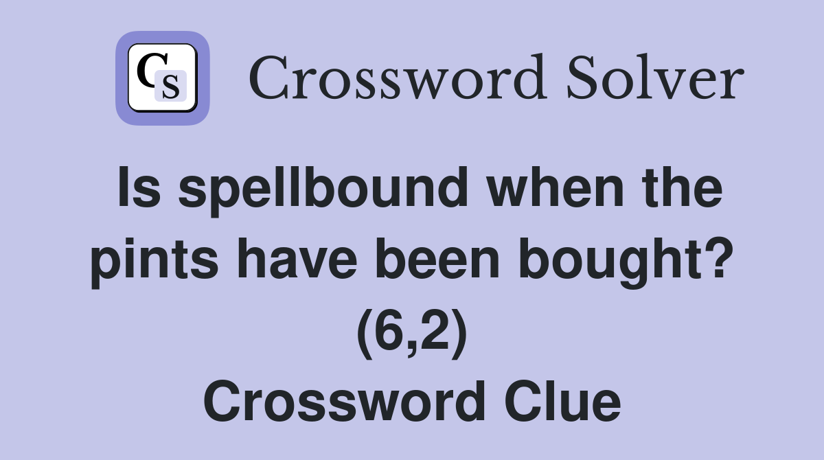 Is spellbound when the pints have been bought? (6,2) Crossword Clue