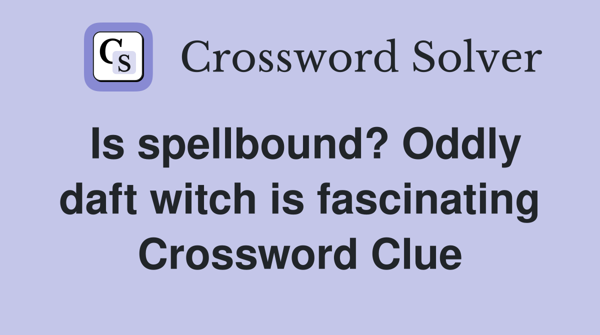 Is spellbound? Oddly daft witch is fascinating Crossword Clue