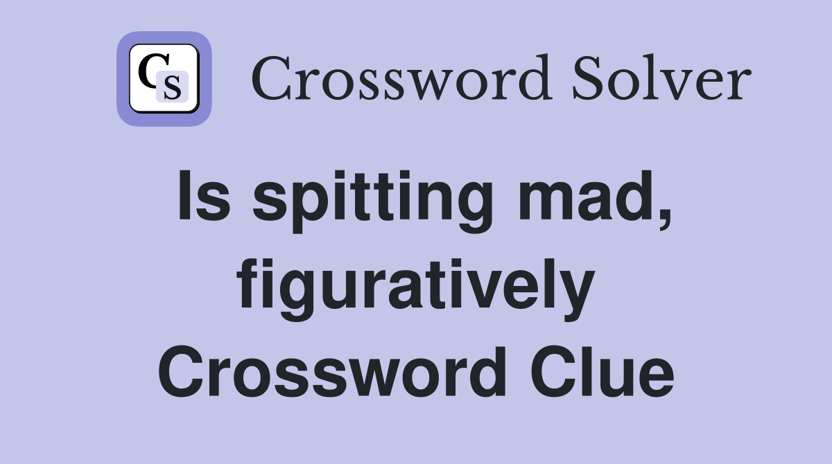 Is spitting mad, figuratively Crossword Clue