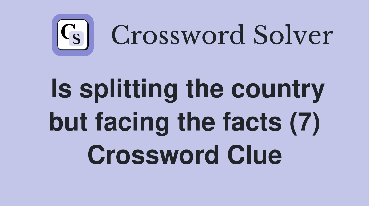 Is splitting the country but facing the facts (7) Crossword Clue