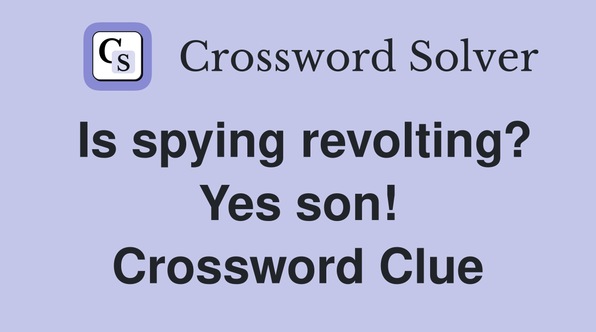 Is spying revolting? Yes son! Crossword Clue