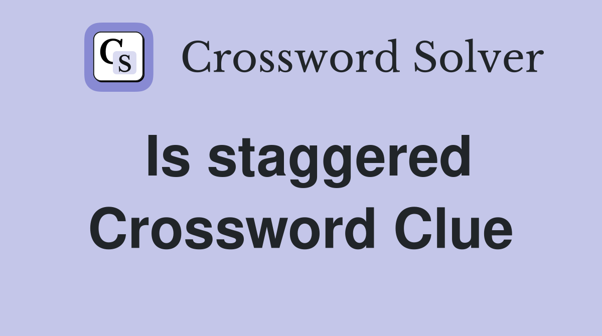 Is staggered Crossword Clue