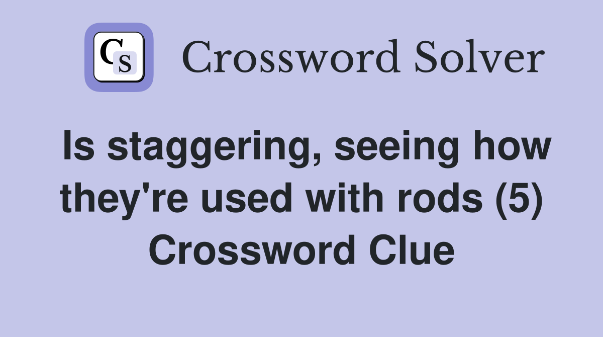 Is staggering, seeing how they're used with rods (5) Crossword Clue