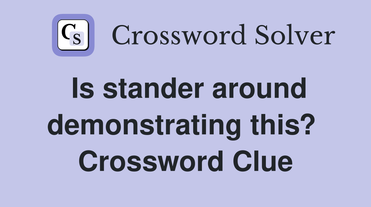 Is stander around demonstrating this?  Crossword Clue