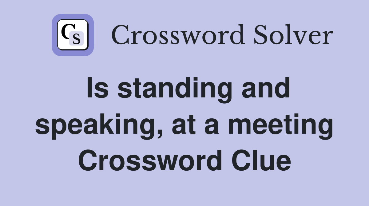 Is standing and speaking, at a meeting Crossword Clue