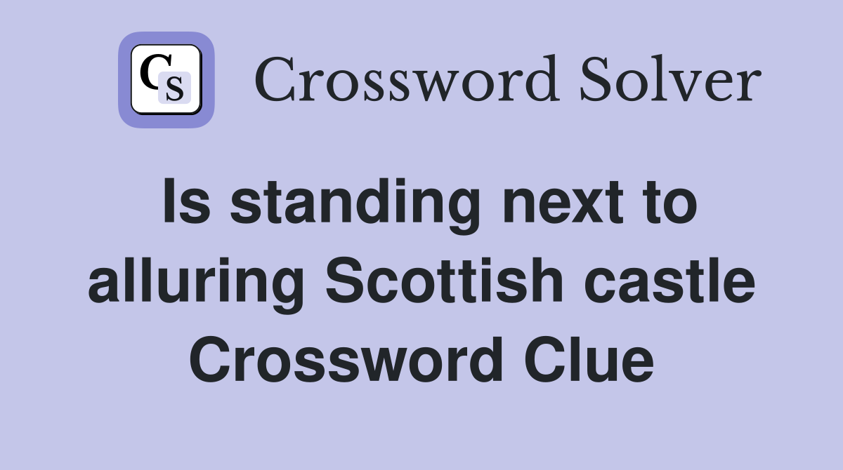 Is standing next to alluring Scottish castle Crossword Clue