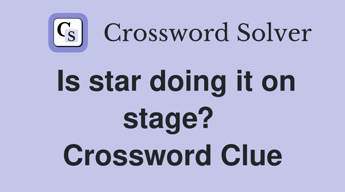 Is star doing it on stage?  Crossword Clue