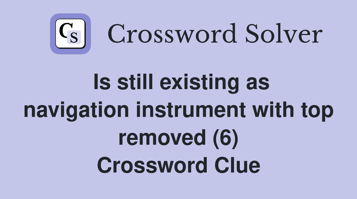 Is still existing as navigation instrument with top removed (6) Crossword Clue