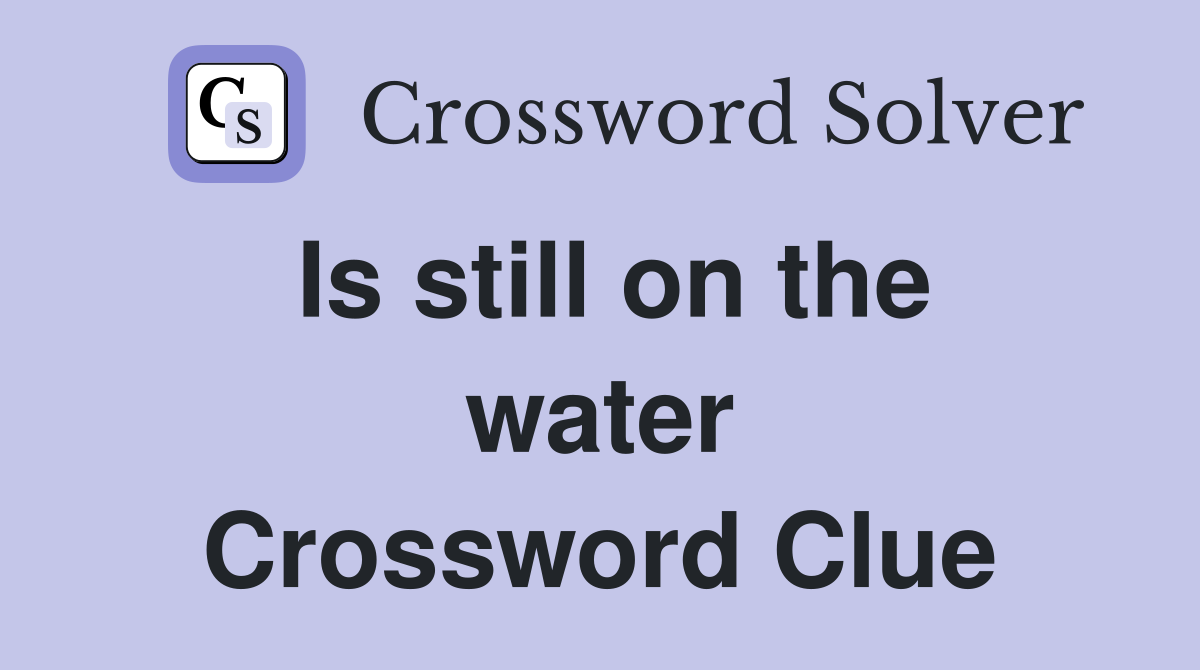 Is still on the water Crossword Clue