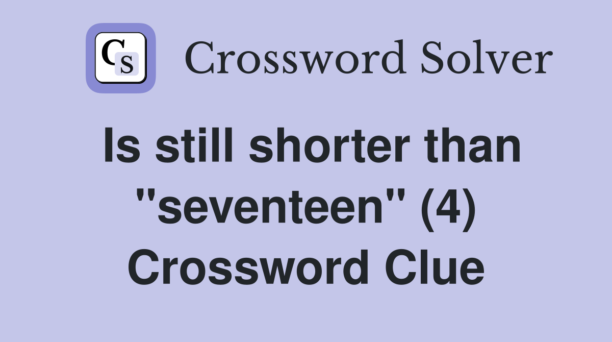 Is still shorter than "seventeen" (4) Crossword Clue