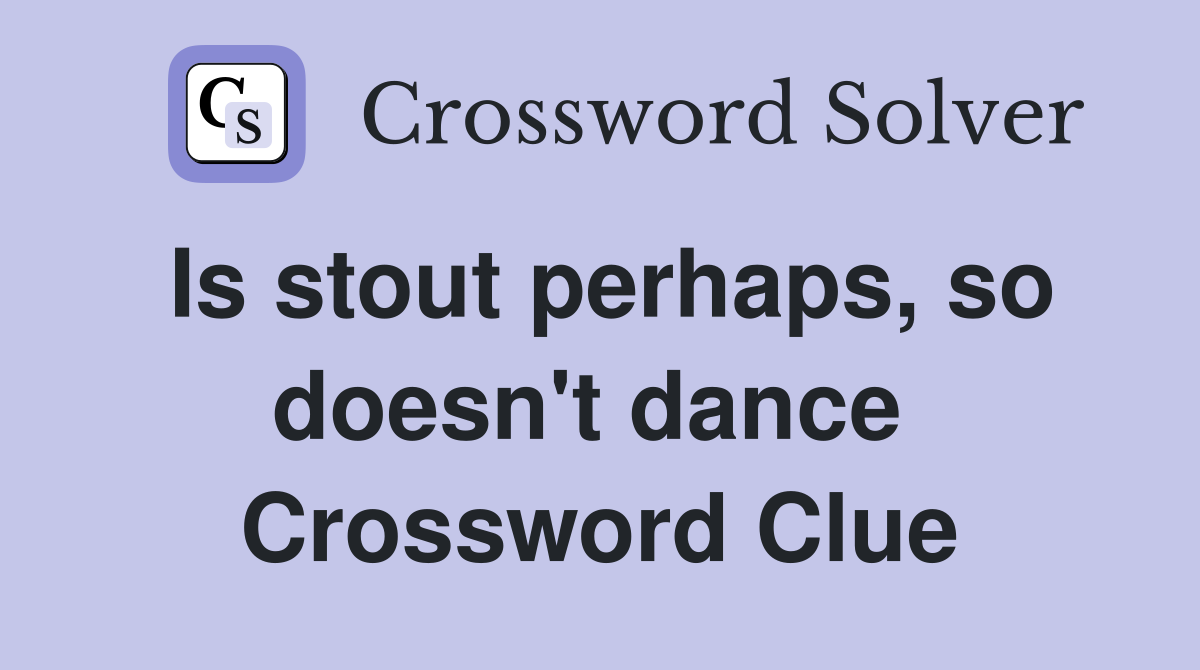 Is stout perhaps, so doesn't dance  Crossword Clue