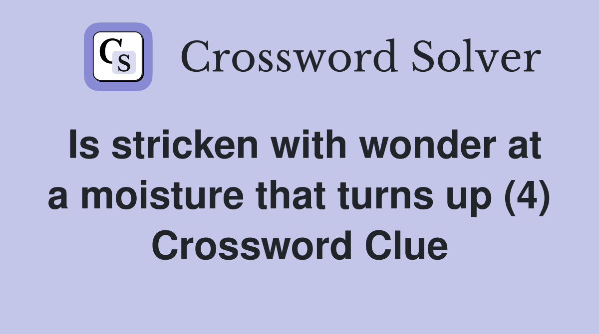 Is stricken with wonder at a moisture that turns up (4) Crossword Clue