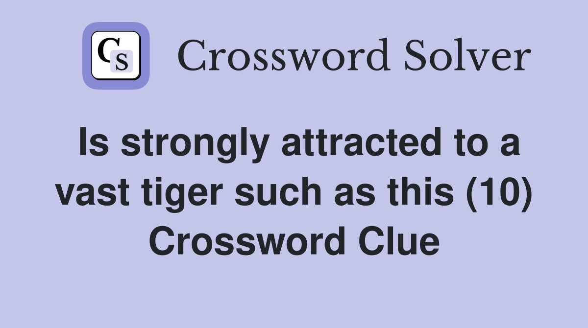 Is strongly attracted to a vast tiger such as this (10) Crossword Clue