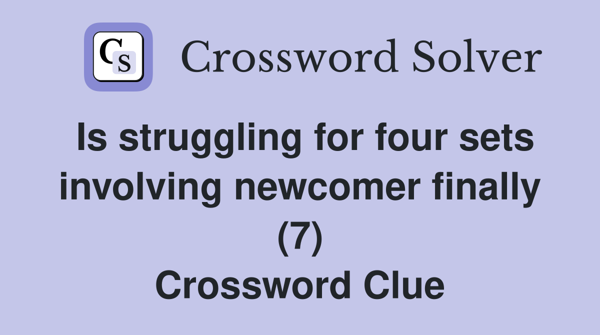 Is struggling for four sets involving newcomer finally (7) Crossword Clue