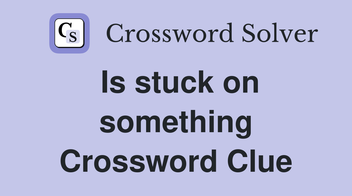Is stuck on something Crossword Clue