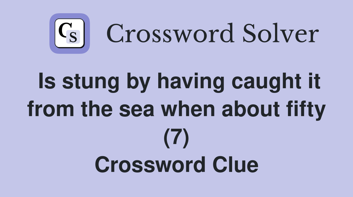 Is stung by having caught it from the sea when about fifty (7) Crossword Clue