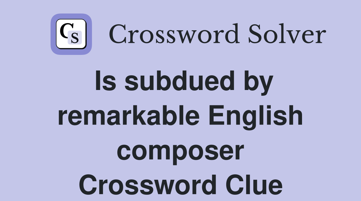 Is subdued by remarkable English composer Crossword Clue