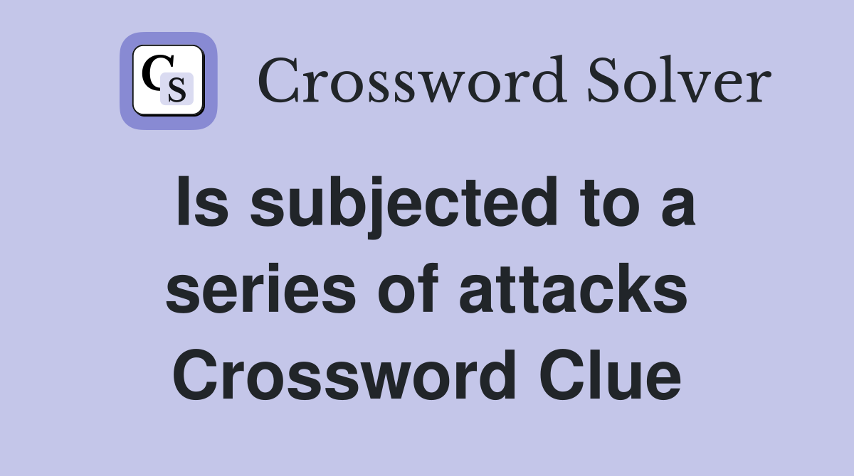 Is subjected to a series of attacks Crossword Clue