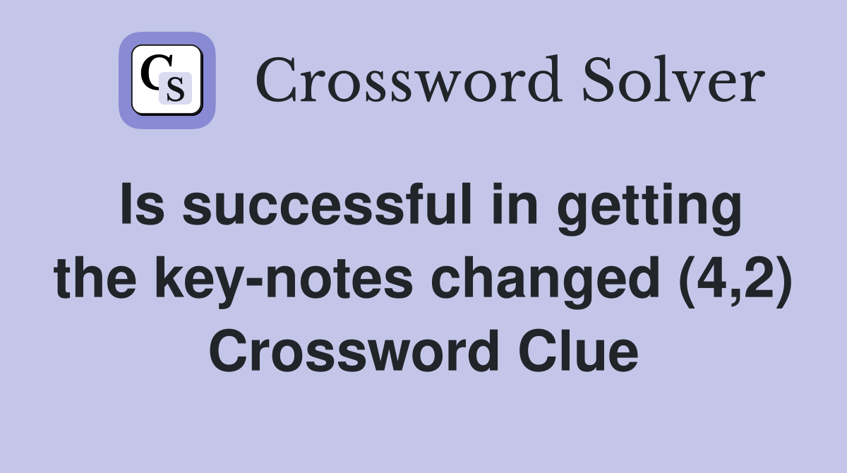 Is successful in getting the key-notes changed (4,2) Crossword Clue