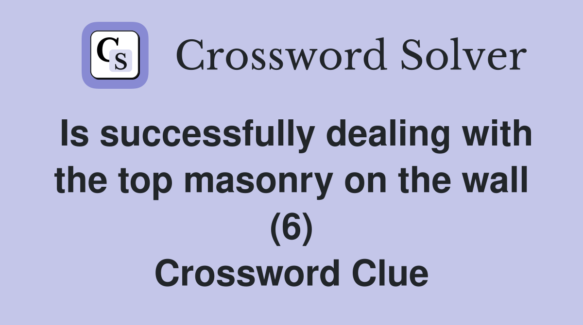 Is successfully dealing with the top masonry on the wall (6) Crossword Clue
