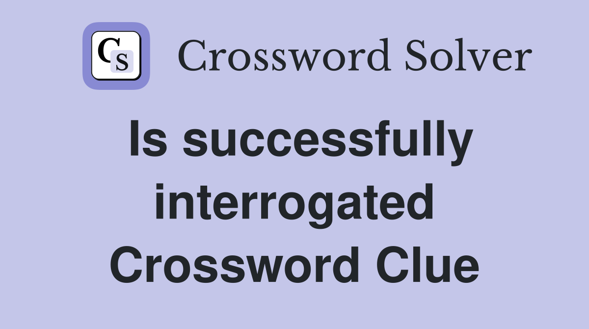 Is successfully interrogated Crossword Clue